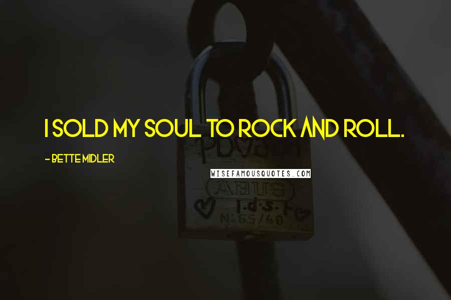 Bette Midler Quotes: I sold my soul to rock and roll.
