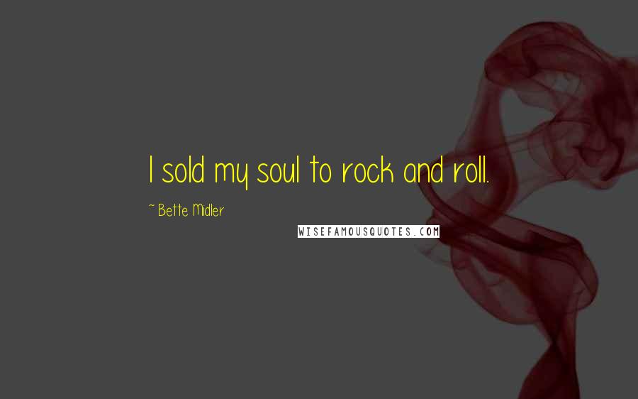 Bette Midler Quotes: I sold my soul to rock and roll.