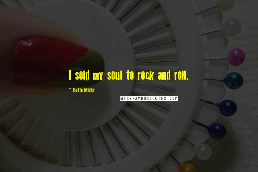 Bette Midler Quotes: I sold my soul to rock and roll.