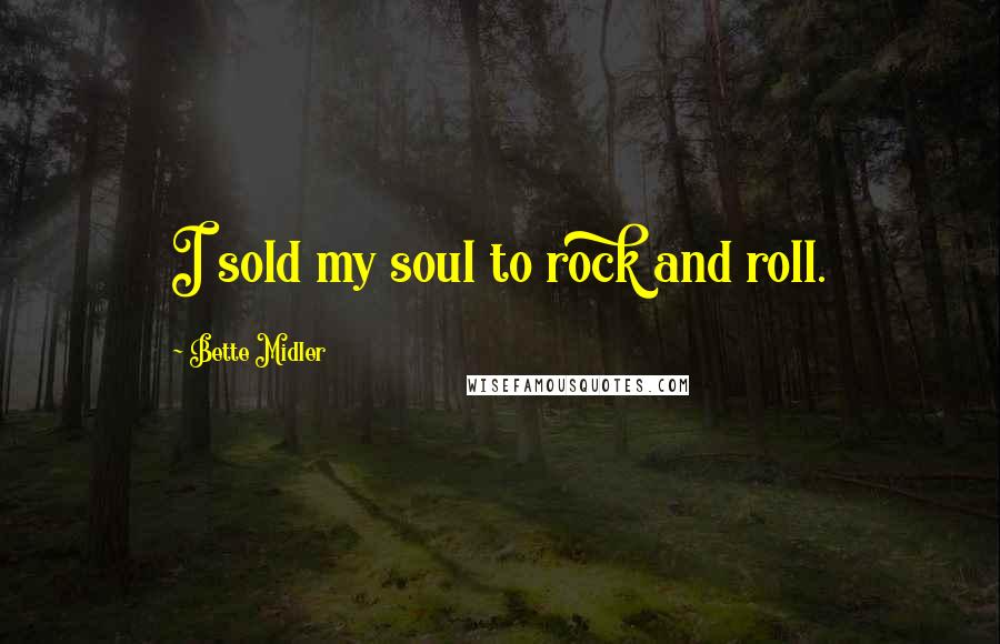 Bette Midler Quotes: I sold my soul to rock and roll.