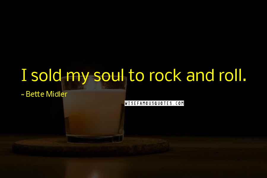 Bette Midler Quotes: I sold my soul to rock and roll.
