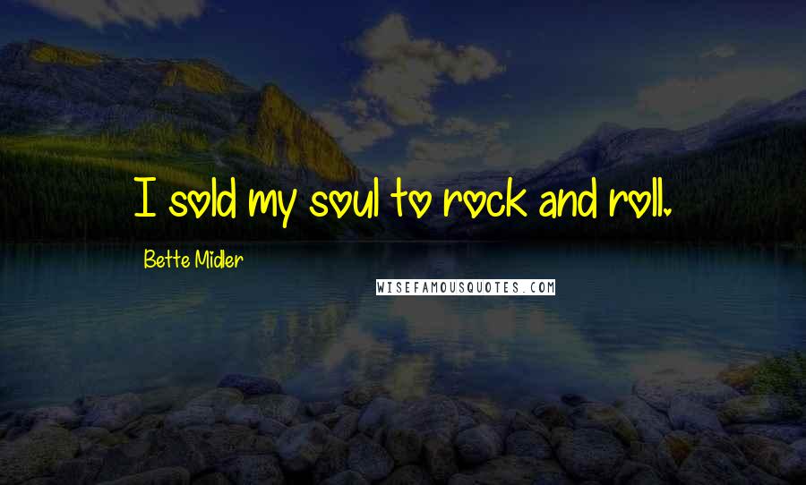 Bette Midler Quotes: I sold my soul to rock and roll.