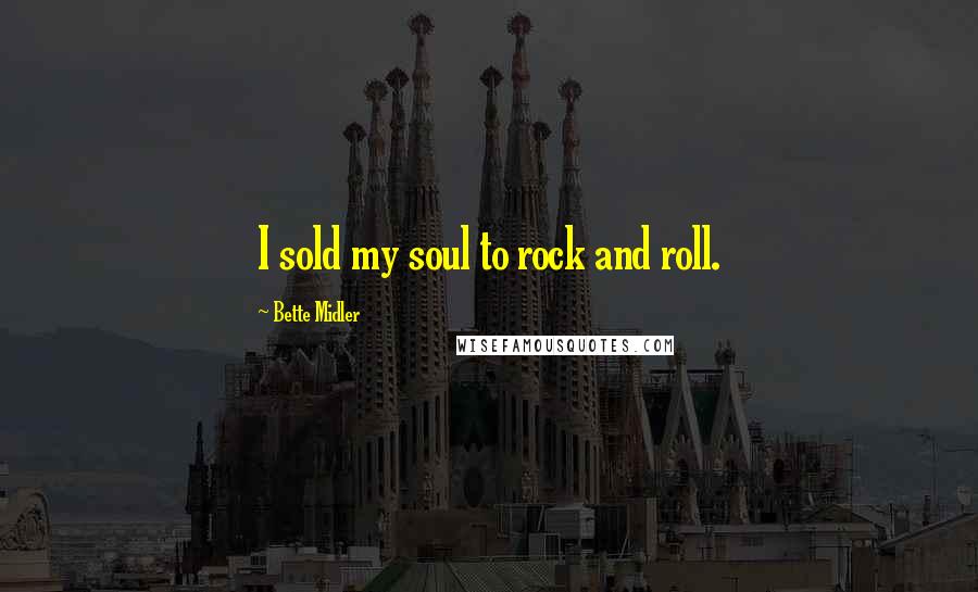 Bette Midler Quotes: I sold my soul to rock and roll.