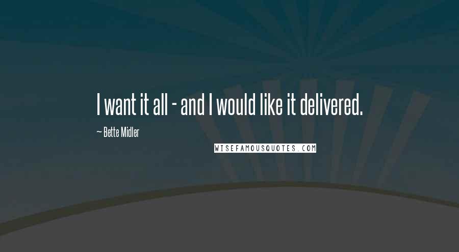 Bette Midler Quotes: I want it all - and I would like it delivered.