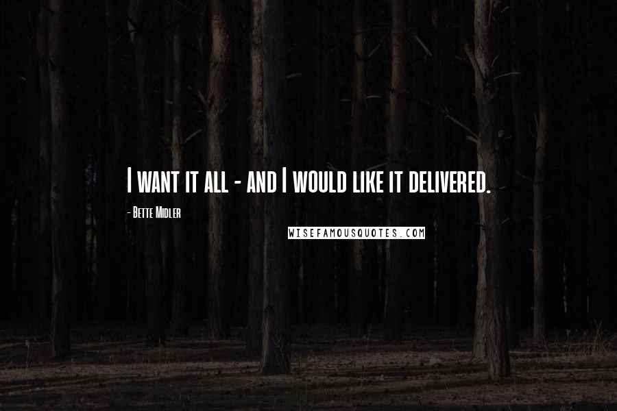 Bette Midler Quotes: I want it all - and I would like it delivered.