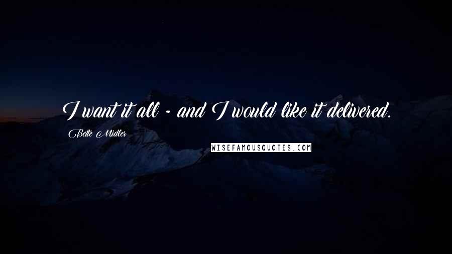 Bette Midler Quotes: I want it all - and I would like it delivered.