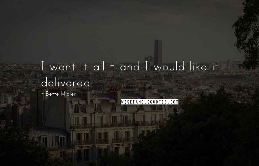 Bette Midler Quotes: I want it all - and I would like it delivered.