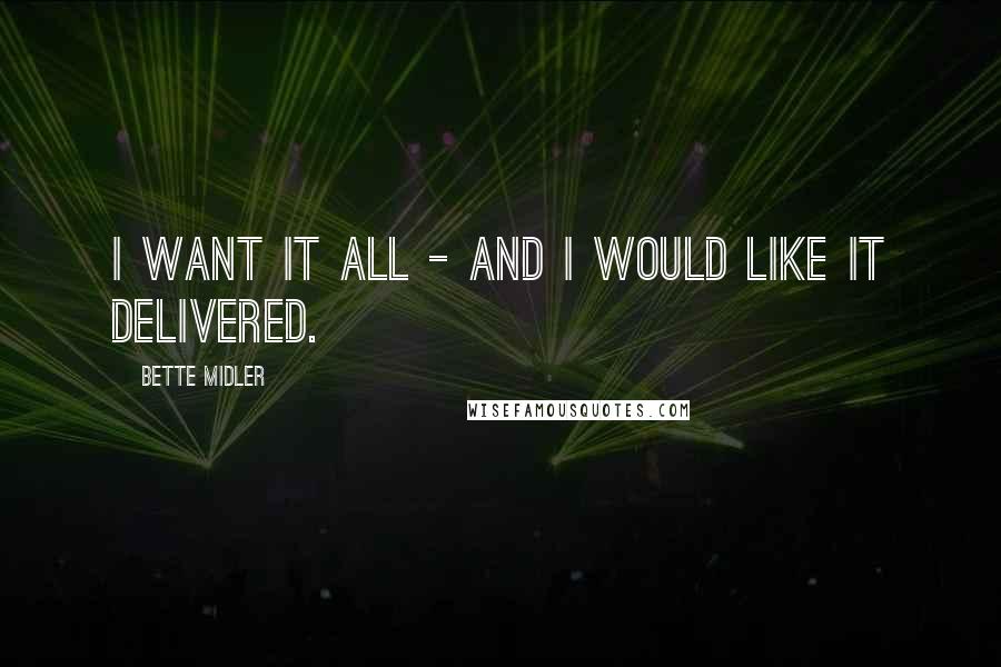 Bette Midler Quotes: I want it all - and I would like it delivered.