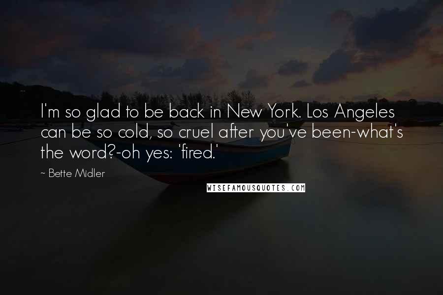 Bette Midler Quotes: I'm so glad to be back in New York. Los Angeles can be so cold, so cruel after you've been-what's the word?-oh yes: 'fired.'