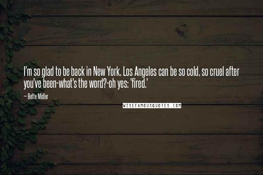 Bette Midler Quotes: I'm so glad to be back in New York. Los Angeles can be so cold, so cruel after you've been-what's the word?-oh yes: 'fired.'