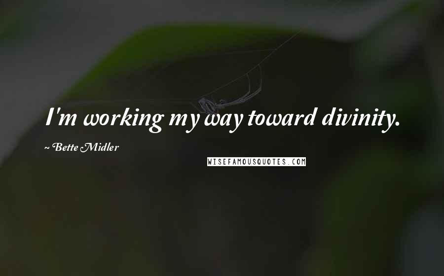 Bette Midler Quotes: I'm working my way toward divinity.