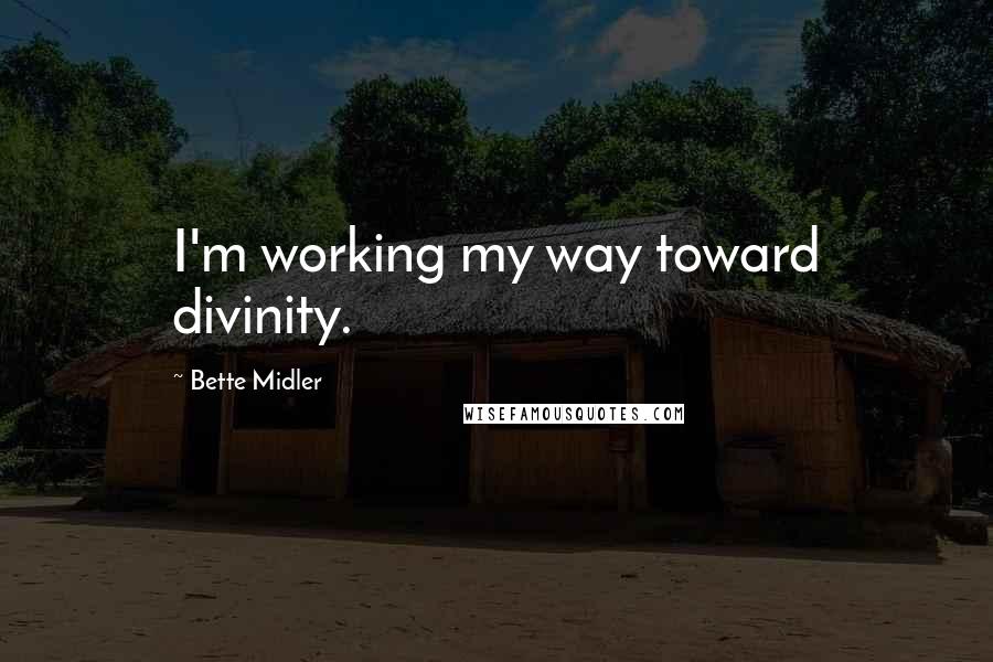 Bette Midler Quotes: I'm working my way toward divinity.