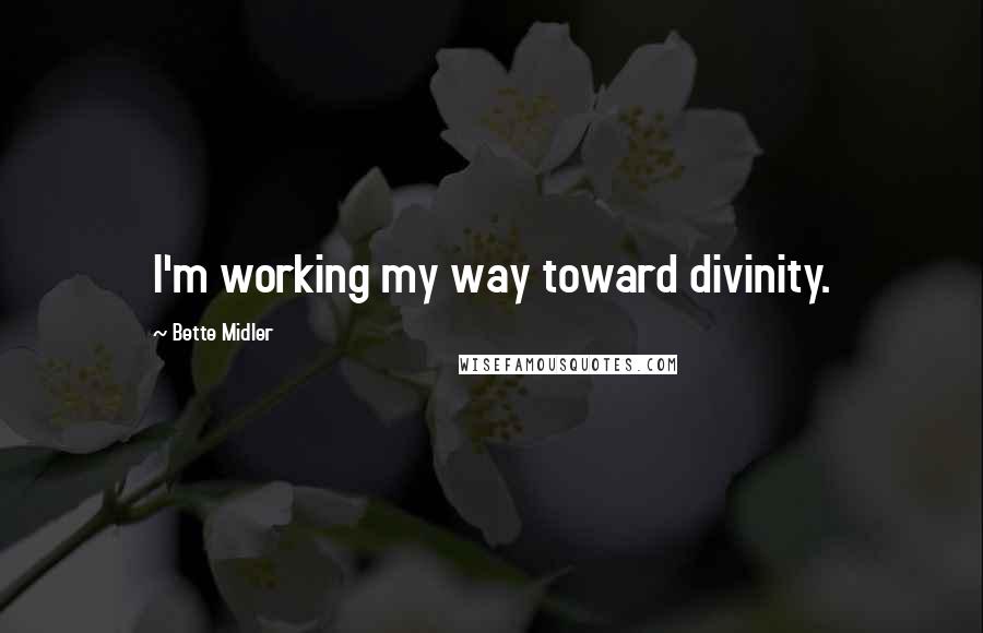 Bette Midler Quotes: I'm working my way toward divinity.