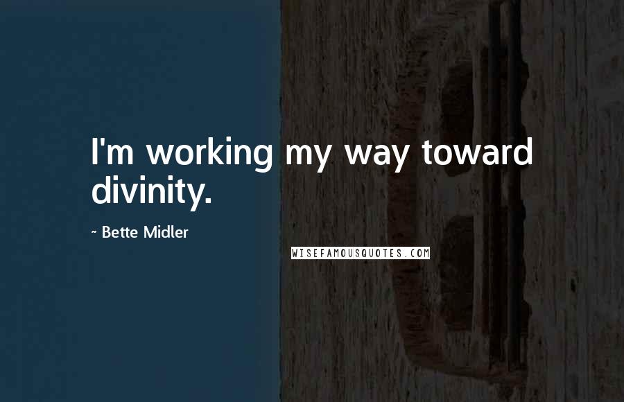 Bette Midler Quotes: I'm working my way toward divinity.