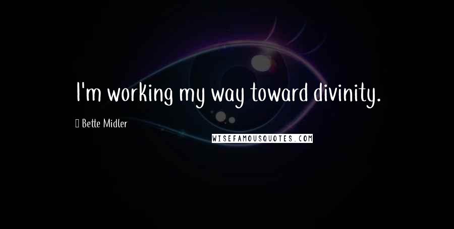 Bette Midler Quotes: I'm working my way toward divinity.