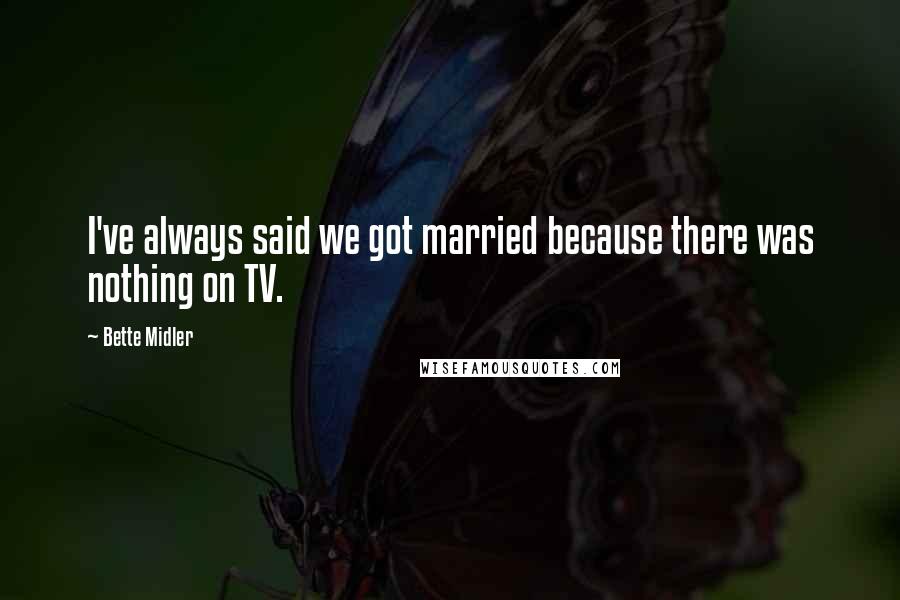 Bette Midler Quotes: I've always said we got married because there was nothing on TV.