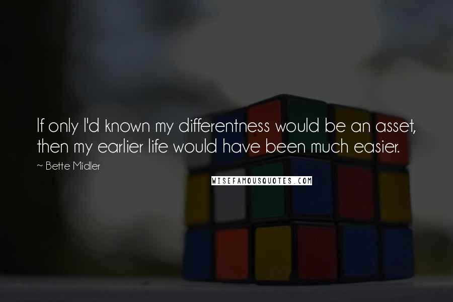 Bette Midler Quotes: If only I'd known my differentness would be an asset, then my earlier life would have been much easier.