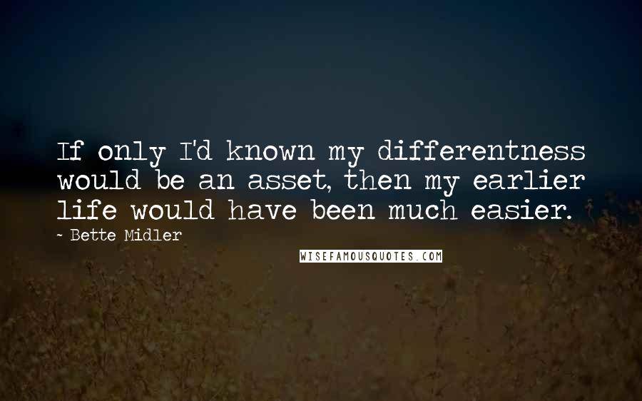 Bette Midler Quotes: If only I'd known my differentness would be an asset, then my earlier life would have been much easier.