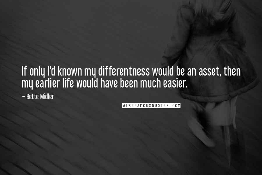 Bette Midler Quotes: If only I'd known my differentness would be an asset, then my earlier life would have been much easier.