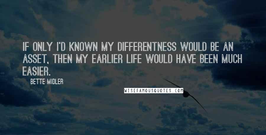 Bette Midler Quotes: If only I'd known my differentness would be an asset, then my earlier life would have been much easier.