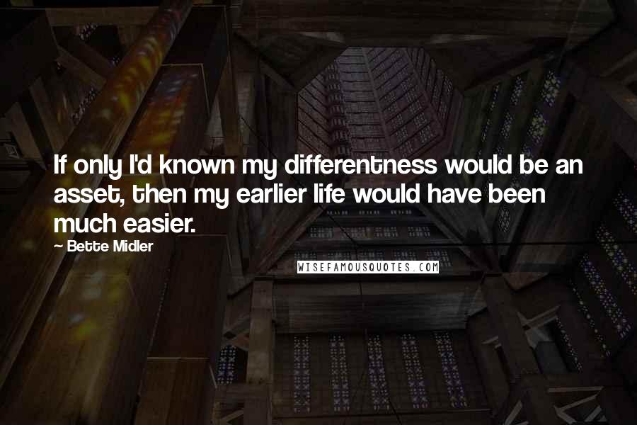 Bette Midler Quotes: If only I'd known my differentness would be an asset, then my earlier life would have been much easier.