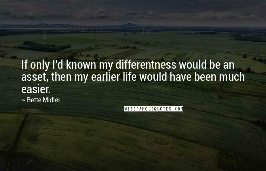 Bette Midler Quotes: If only I'd known my differentness would be an asset, then my earlier life would have been much easier.