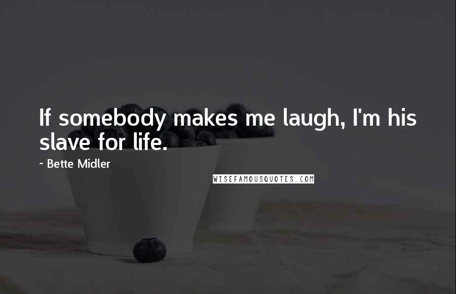 Bette Midler Quotes: If somebody makes me laugh, I'm his slave for life.