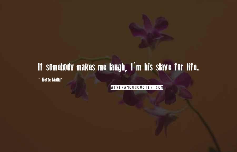 Bette Midler Quotes: If somebody makes me laugh, I'm his slave for life.