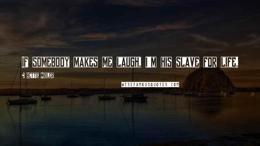 Bette Midler Quotes: If somebody makes me laugh, I'm his slave for life.