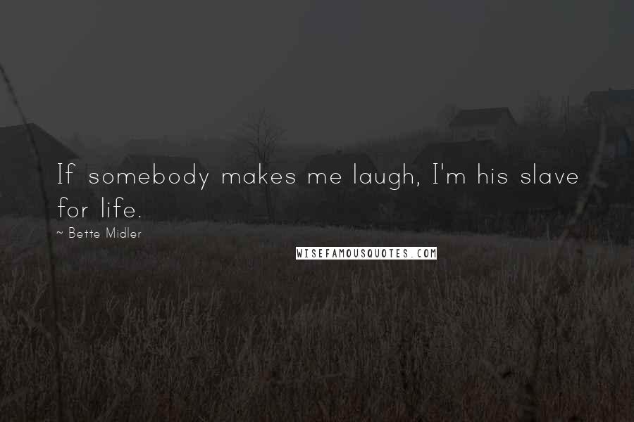 Bette Midler Quotes: If somebody makes me laugh, I'm his slave for life.