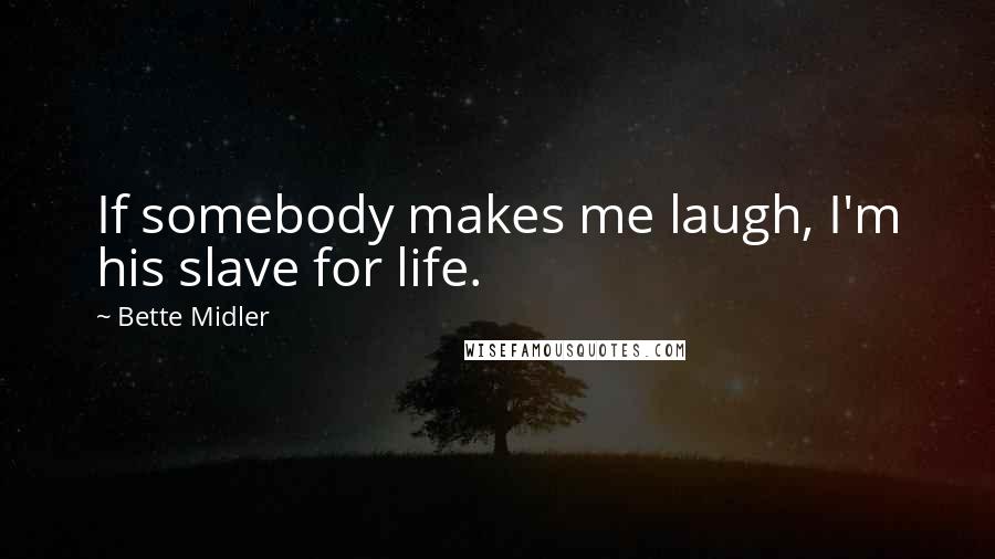 Bette Midler Quotes: If somebody makes me laugh, I'm his slave for life.