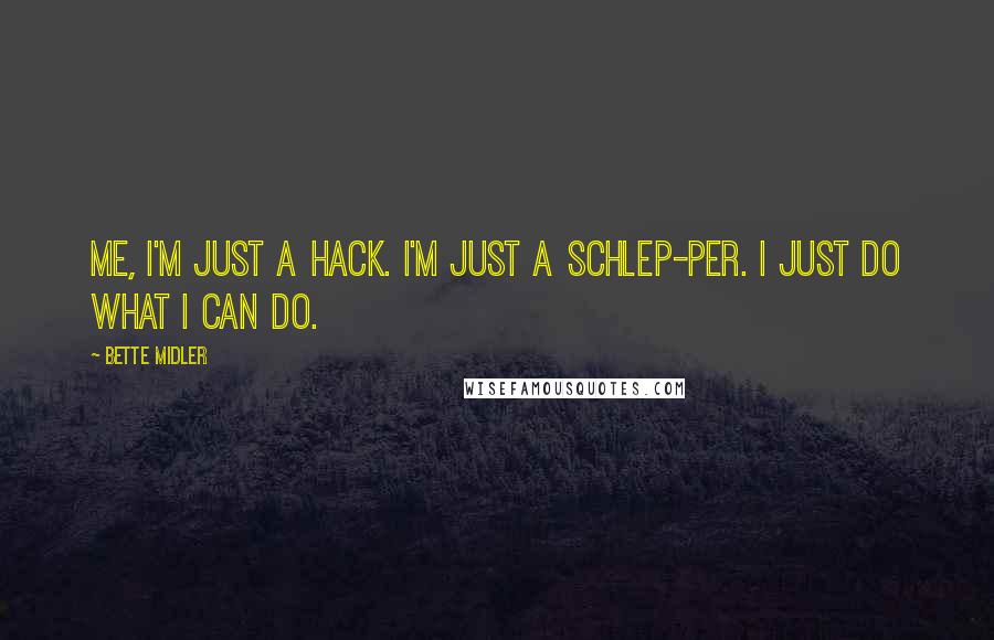 Bette Midler Quotes: Me, I'm just a hack. I'm just a schlep-per. I just do what I can do.