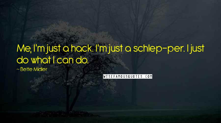 Bette Midler Quotes: Me, I'm just a hack. I'm just a schlep-per. I just do what I can do.