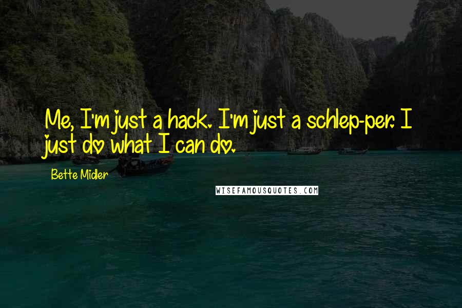 Bette Midler Quotes: Me, I'm just a hack. I'm just a schlep-per. I just do what I can do.