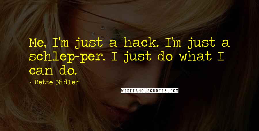 Bette Midler Quotes: Me, I'm just a hack. I'm just a schlep-per. I just do what I can do.