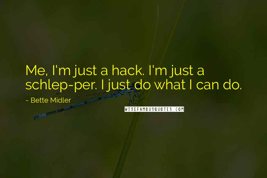 Bette Midler Quotes: Me, I'm just a hack. I'm just a schlep-per. I just do what I can do.
