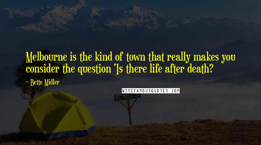 Bette Midler Quotes: Melbourne is the kind of town that really makes you consider the question 'Is there life after death?