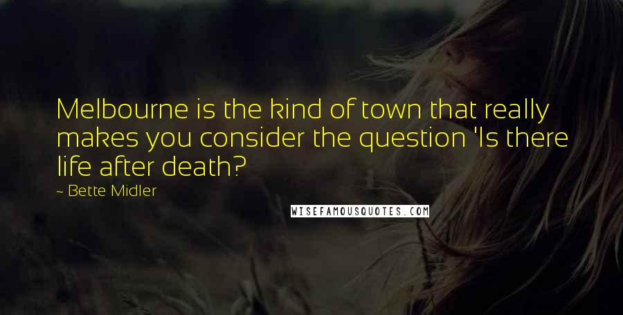 Bette Midler Quotes: Melbourne is the kind of town that really makes you consider the question 'Is there life after death?