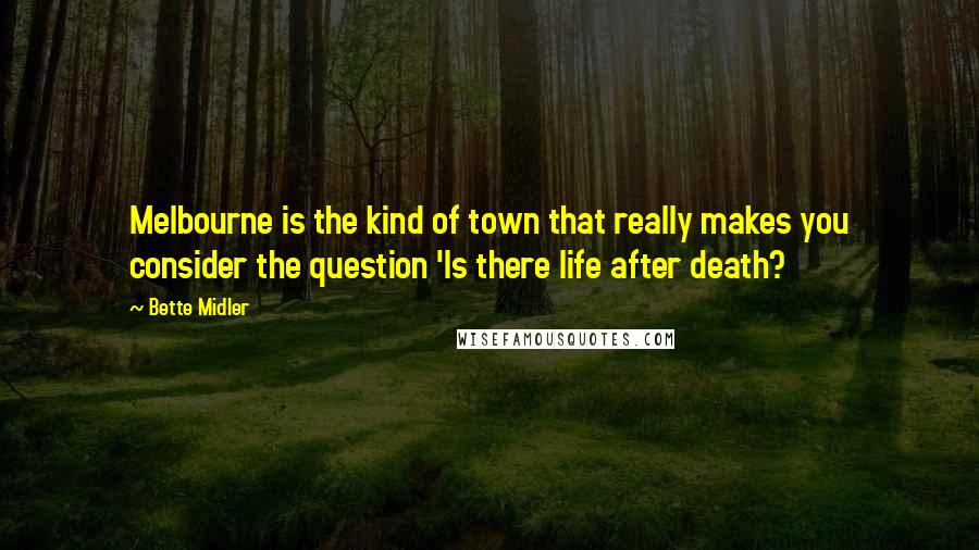 Bette Midler Quotes: Melbourne is the kind of town that really makes you consider the question 'Is there life after death?
