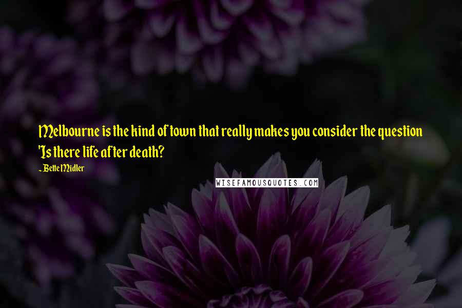 Bette Midler Quotes: Melbourne is the kind of town that really makes you consider the question 'Is there life after death?