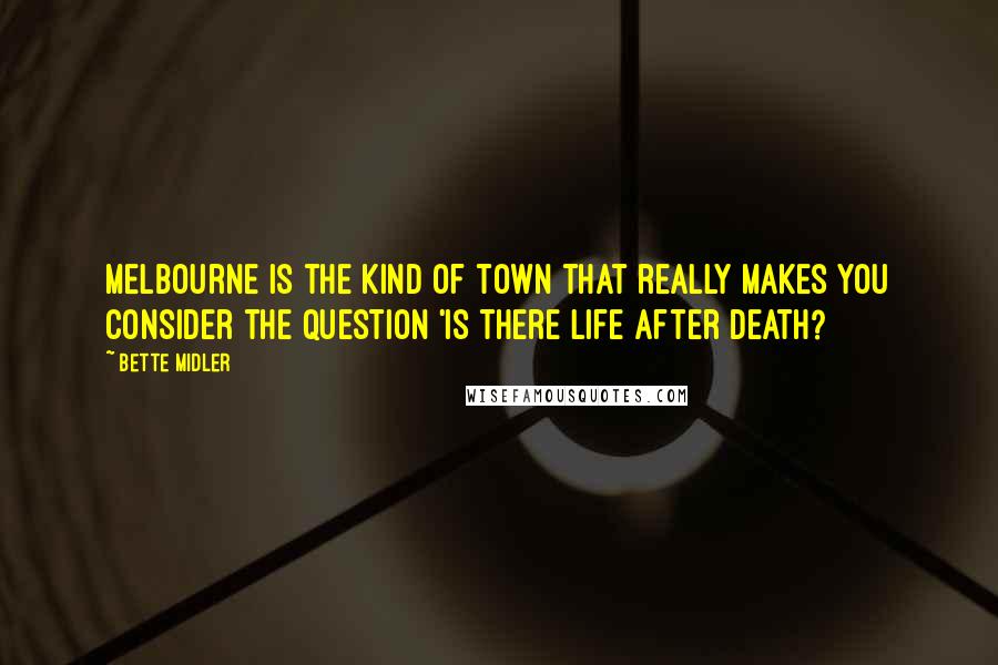 Bette Midler Quotes: Melbourne is the kind of town that really makes you consider the question 'Is there life after death?