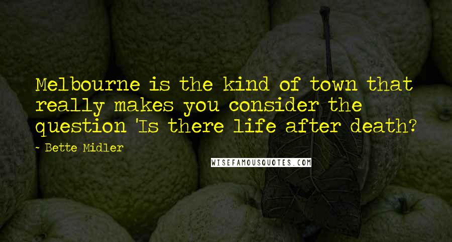 Bette Midler Quotes: Melbourne is the kind of town that really makes you consider the question 'Is there life after death?