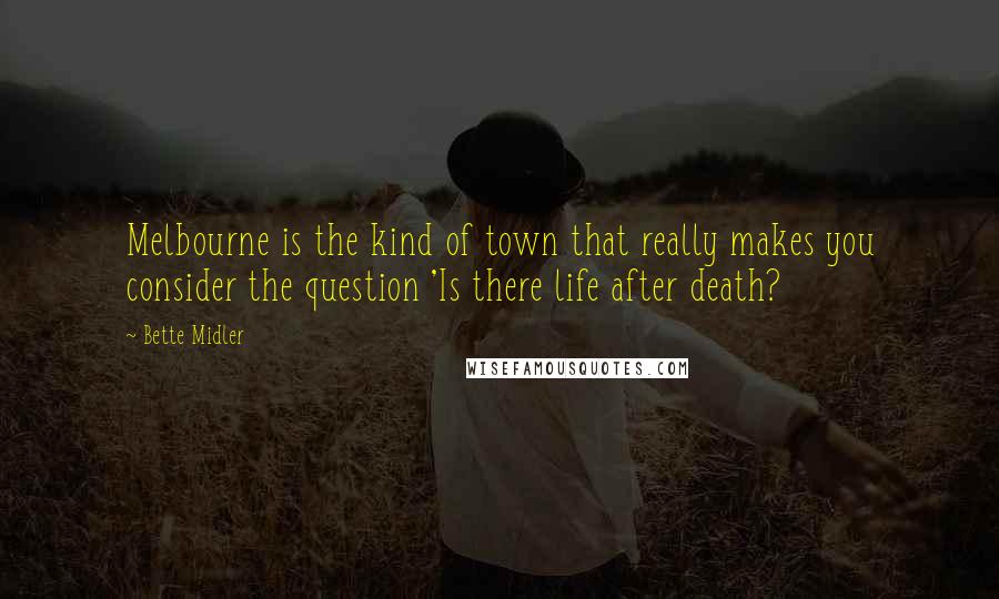 Bette Midler Quotes: Melbourne is the kind of town that really makes you consider the question 'Is there life after death?