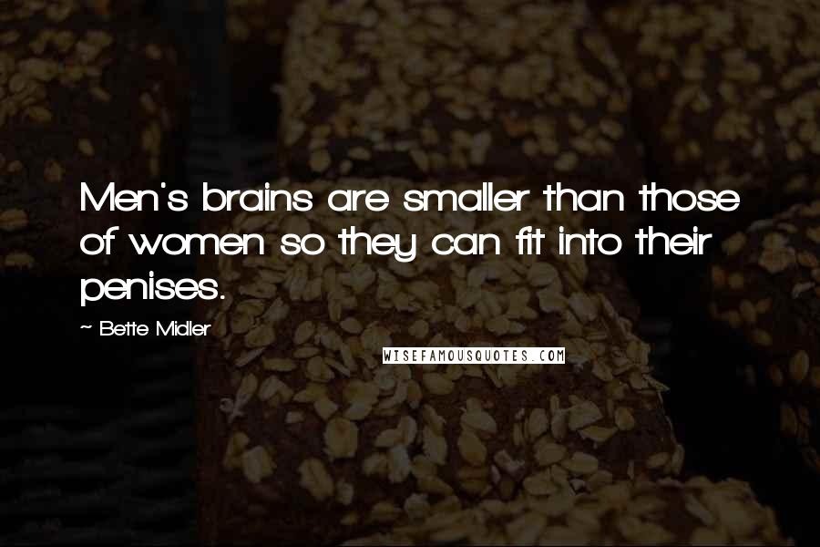 Bette Midler Quotes: Men's brains are smaller than those of women so they can fit into their penises.