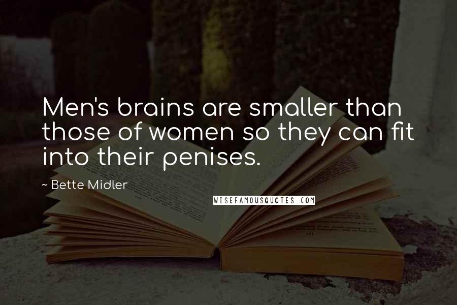 Bette Midler Quotes: Men's brains are smaller than those of women so they can fit into their penises.