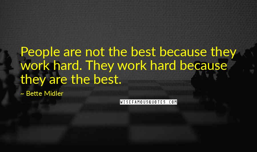 Bette Midler Quotes: People are not the best because they work hard. They work hard because they are the best.