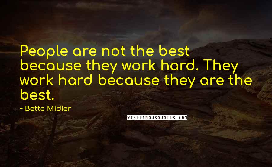 Bette Midler Quotes: People are not the best because they work hard. They work hard because they are the best.