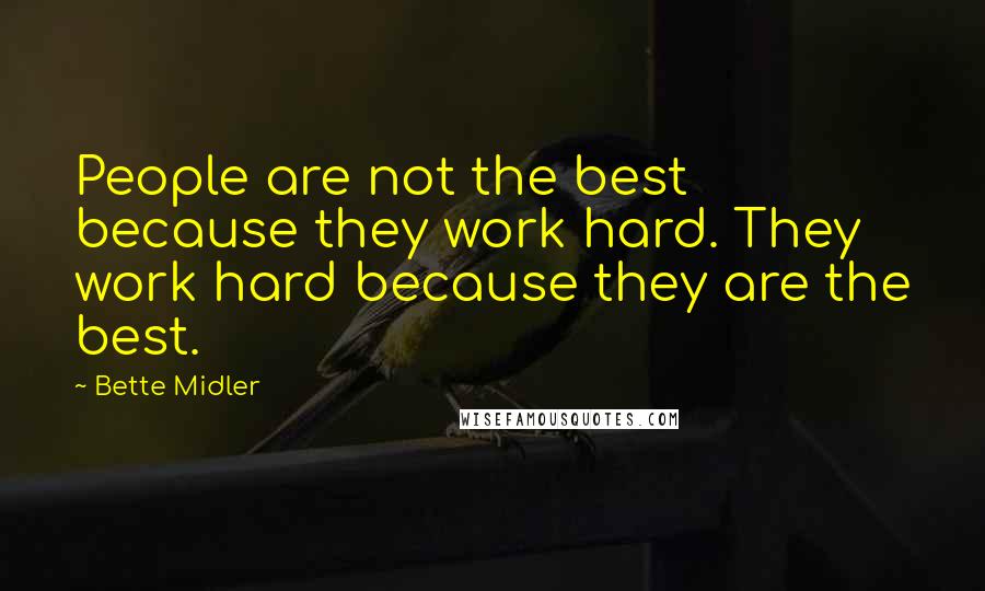 Bette Midler Quotes: People are not the best because they work hard. They work hard because they are the best.