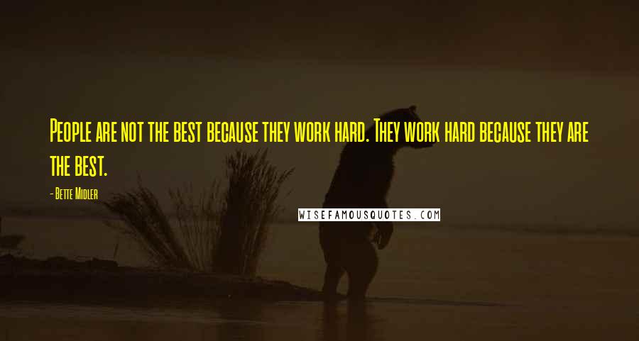 Bette Midler Quotes: People are not the best because they work hard. They work hard because they are the best.