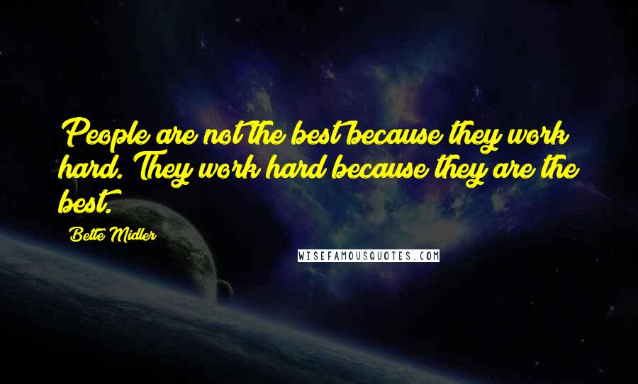 Bette Midler Quotes: People are not the best because they work hard. They work hard because they are the best.